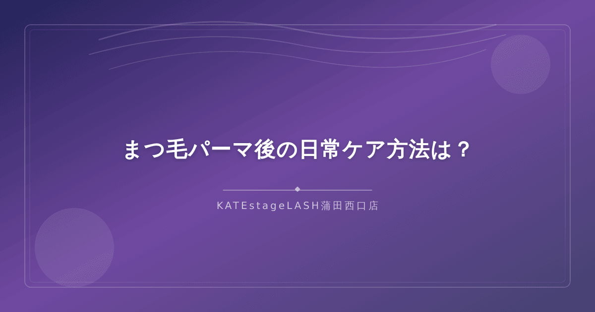 まつ毛パーマ後に実践したい日常ケアの方法