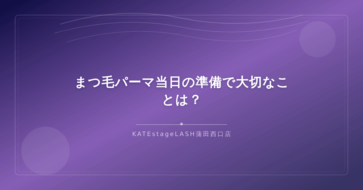 まつ毛パーマ当日の準備で大切なポイントを解説するイメージ