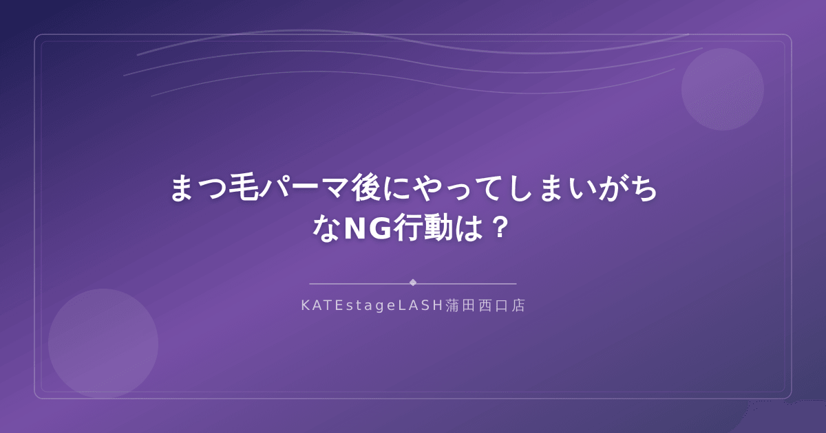 まつ毛パーマ後に避けたいNG行動の具体例