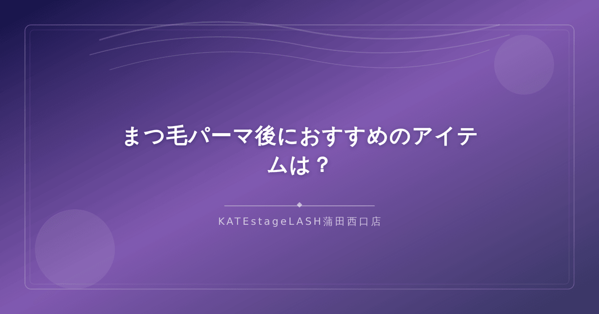 まつ毛パーマ後のケアにおすすめのアイテム紹介