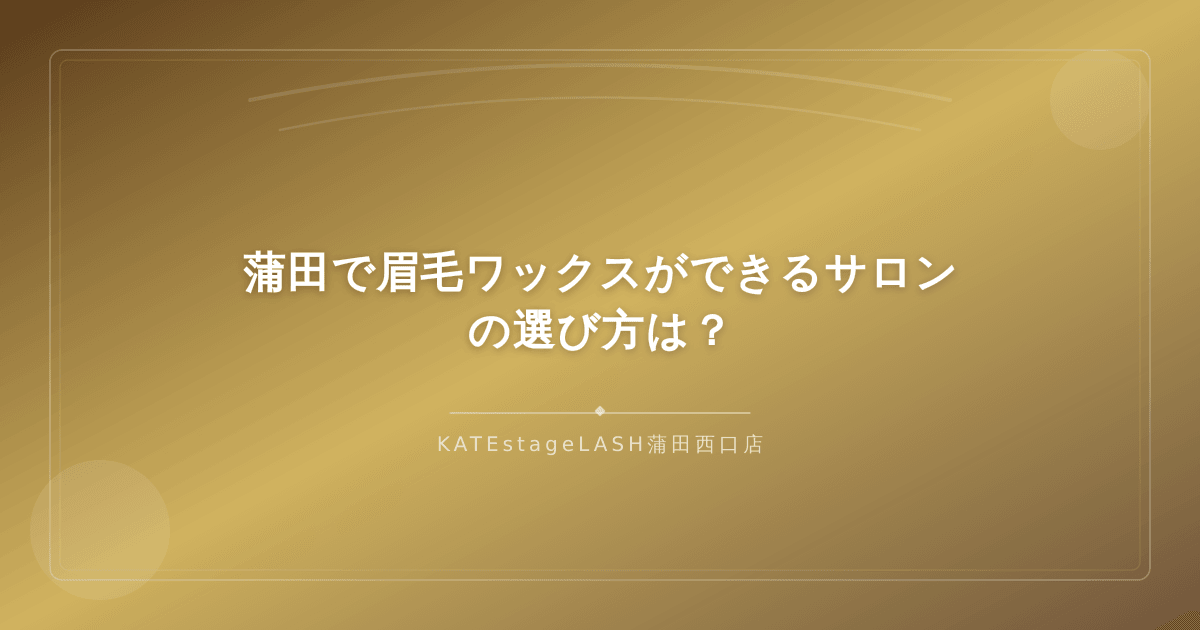 蒲田エリアで眉毛ワックスサロンを選ぶ際のチェックポイント