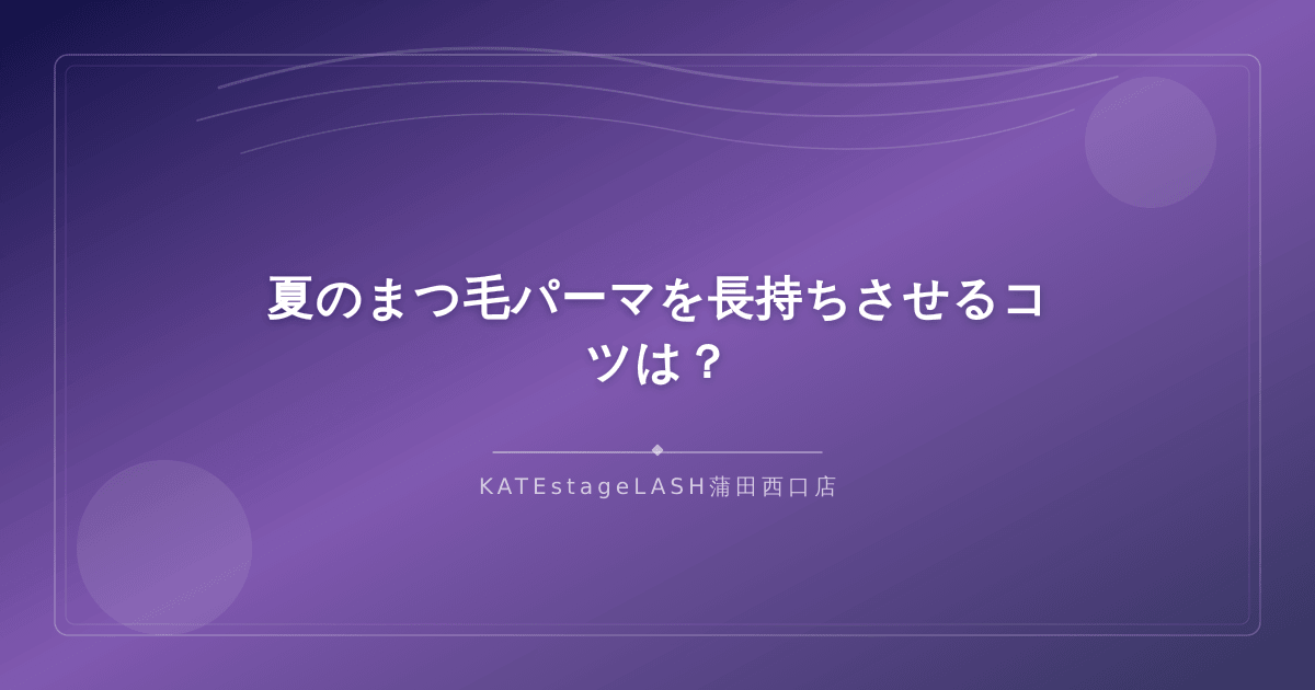 夏場にまつ毛パーマのカールを長持ちさせるためのケア方法