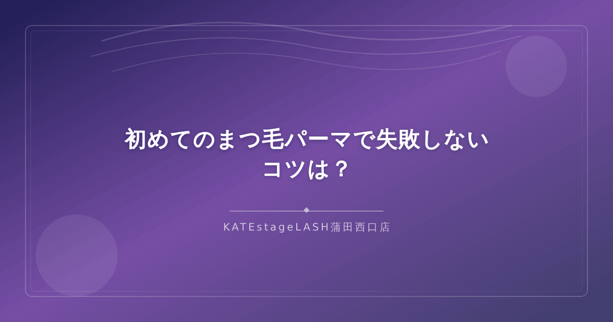 初めてのまつ毛パーマで満足のいく仕上がりにするためのコツ