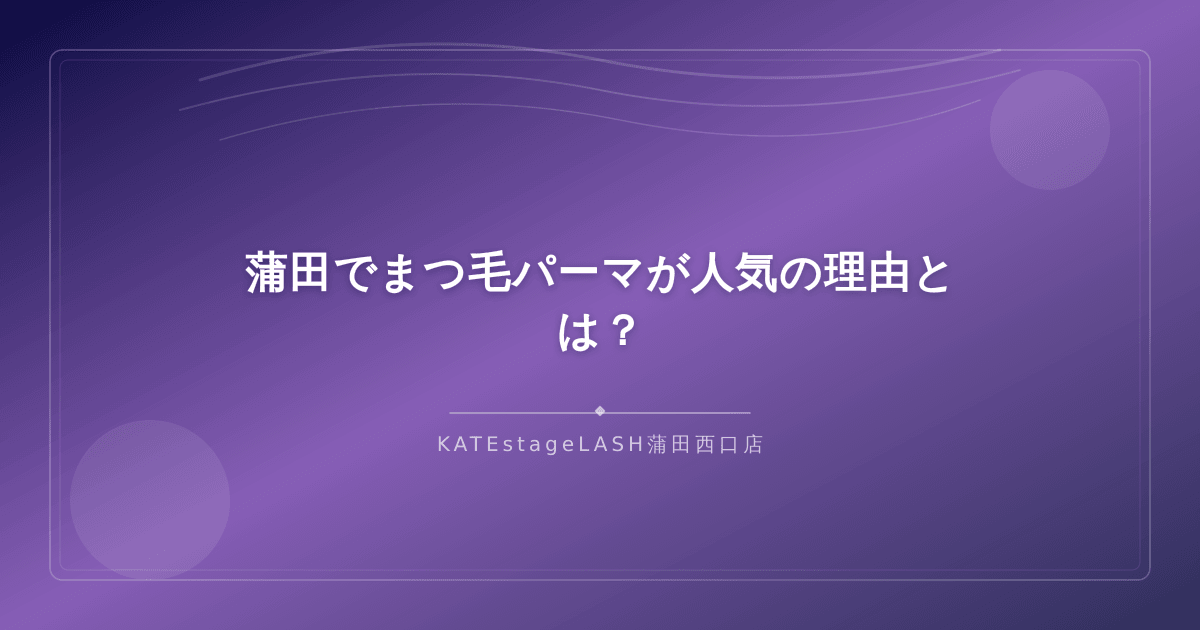 蒲田エリアでまつ毛パーマが人気を集めている理由を解説