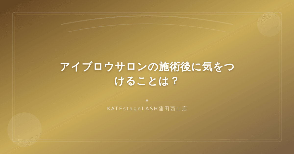 アイブロウサロンの施術後に注意すべきアフターケアのポイントを解説するイメージ