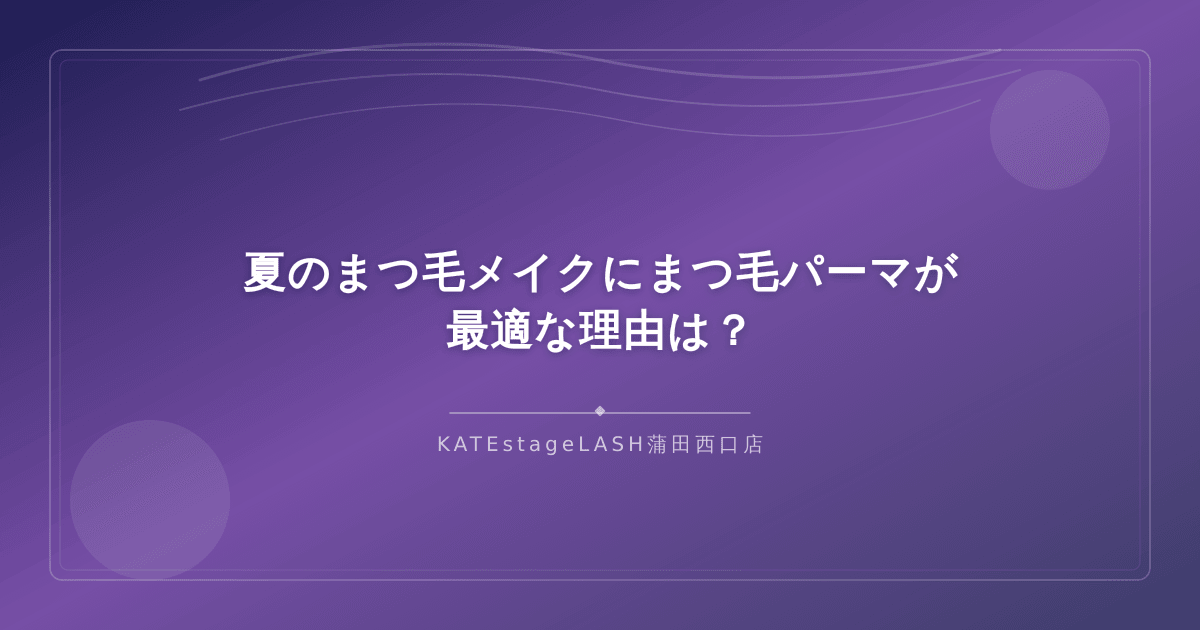 夏のメイクにまつ毛パーマを取り入れるメリットを紹介するイメージ