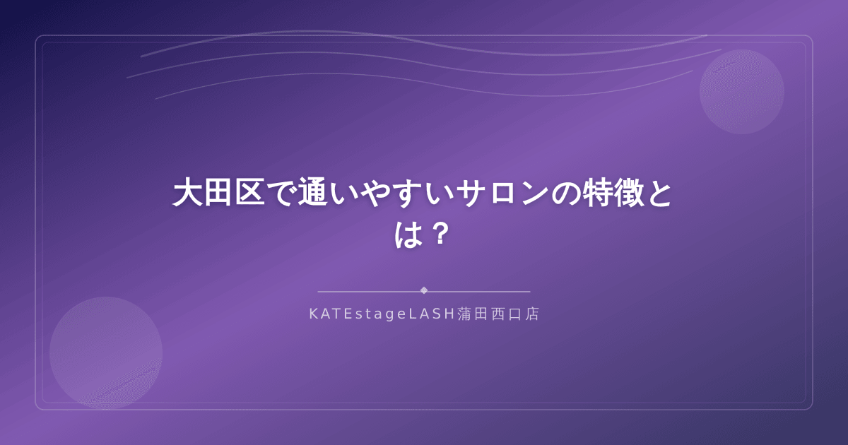 大田区で通いやすいまつ毛パーマサロンの条件をまとめたイメージ