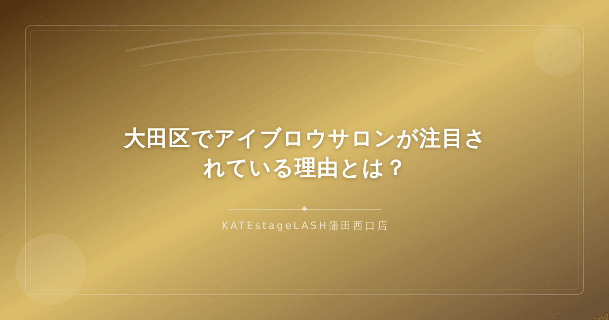 大田区エリアでアイブロウサロンが注目を集めている背景を表すイメージ