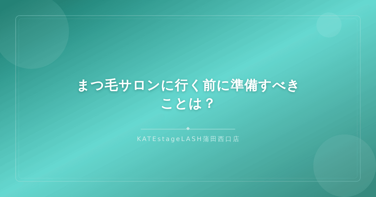 まつ毛サロンへの来店前に準備しておくべきこと