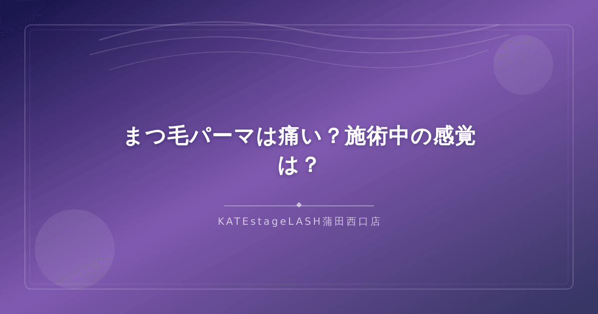 まつ毛パーマの施術中の痛みや感覚に関する説明