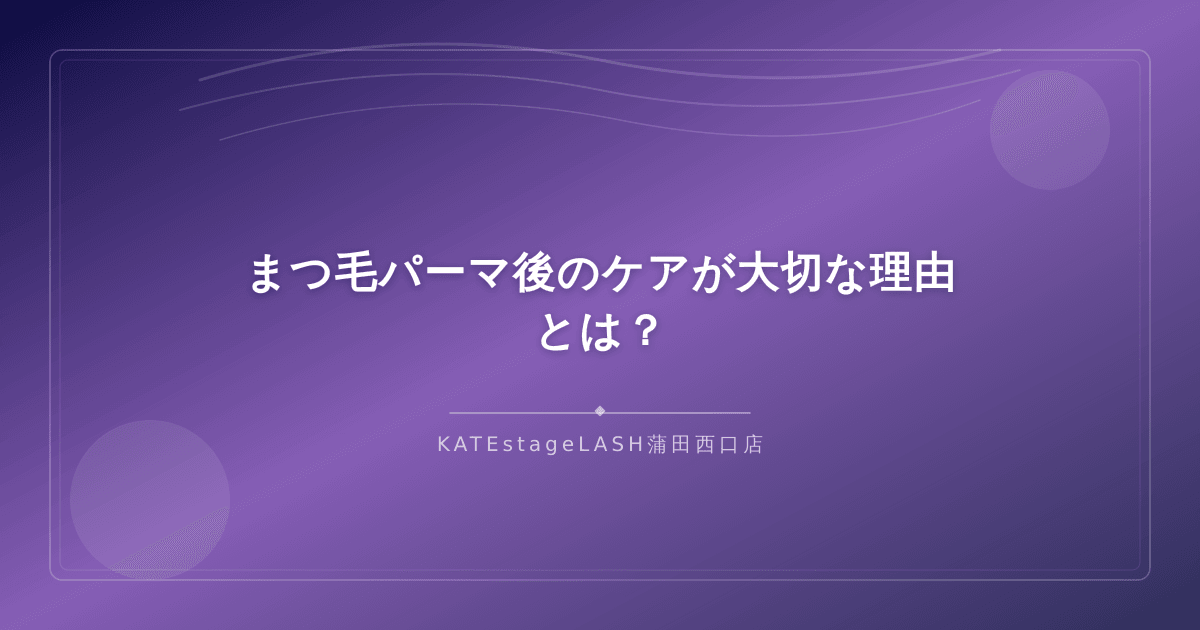 まつ毛パーマ後のケアが大切な理由を解説するイメージ