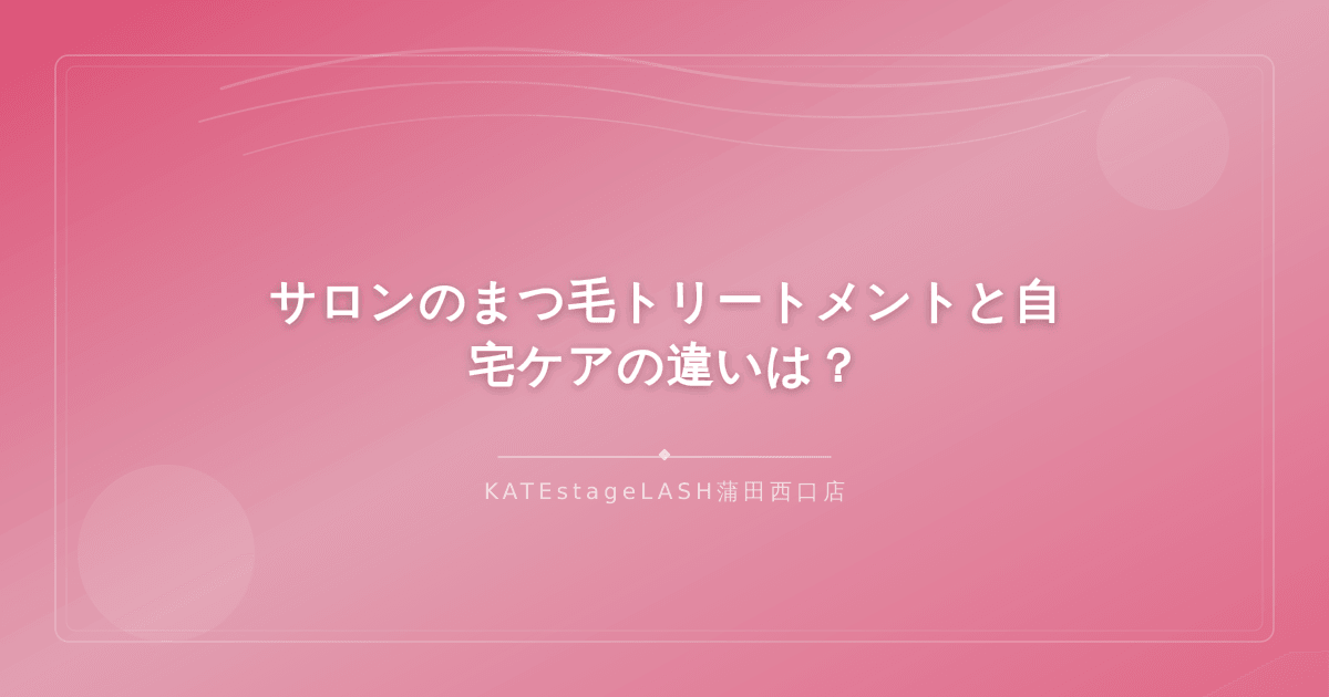 サロンでのまつ毛トリートメントと自宅ケアの比較