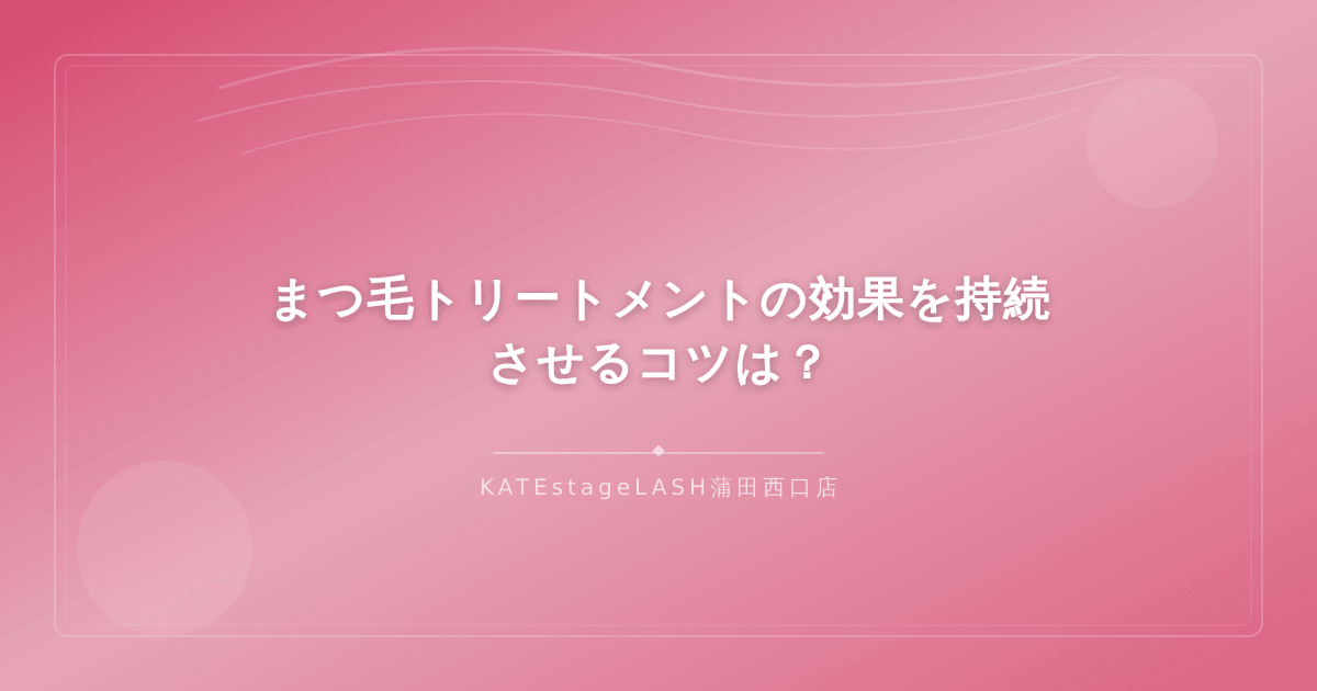 まつ毛トリートメントの効果を長持ちさせるためのケア方法